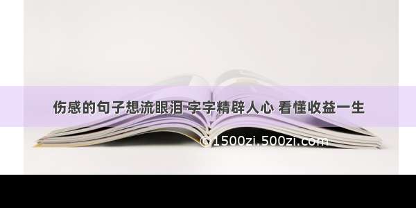 伤感的句子想流眼泪 字字精辟人心 看懂收益一生