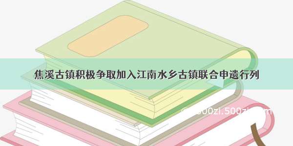 焦溪古镇积极争取加入江南水乡古镇联合申遗行列