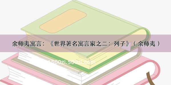 余师夷寓言：《世界著名寓言家之二：列子》（余师夷）