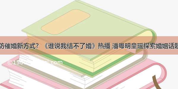 防催婚新方式？《谁说我结不了婚》热播 潘粤明童瑶探索婚姻话题