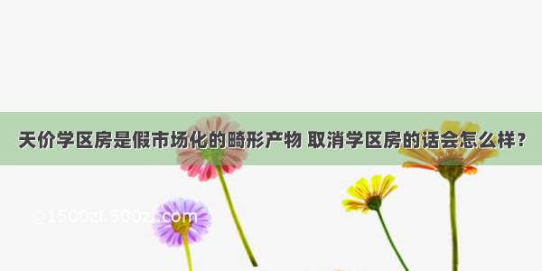 天价学区房是假市场化的畸形产物 取消学区房的话会怎么样？