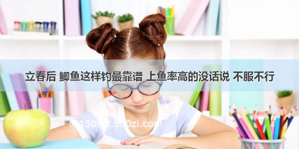 立春后 鲫鱼这样钓最靠谱 上鱼率高的没话说 不服不行