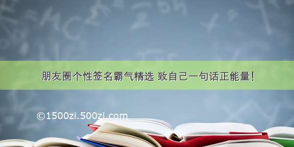 朋友圈个性签名霸气精选 致自己一句话正能量！