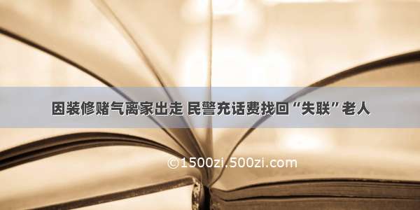 因装修赌气离家出走 民警充话费找回“失联”老人