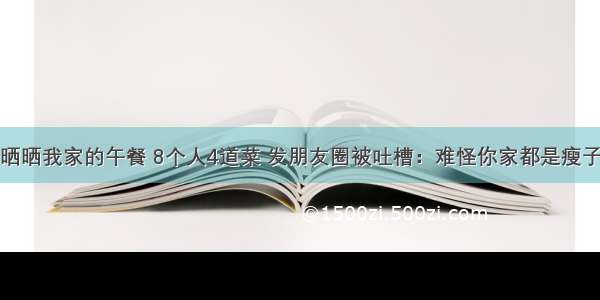 晒晒我家的午餐 8个人4道菜 发朋友圈被吐槽：难怪你家都是瘦子