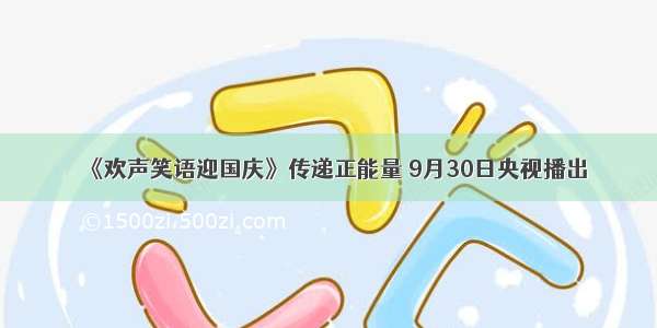 《欢声笑语迎国庆》传递正能量 9月30日央视播出