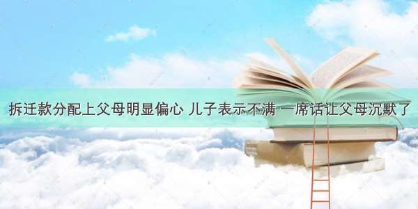 拆迁款分配上父母明显偏心 儿子表示不满 一席话让父母沉默了