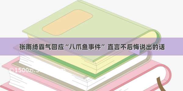 张雨绮霸气回应“八爪鱼事件” 直言不后悔说出的话