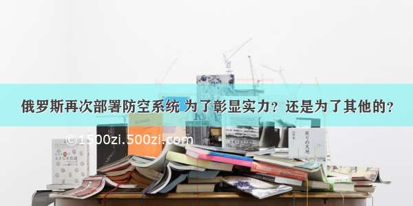 俄罗斯再次部署防空系统 为了彰显实力？还是为了其他的？