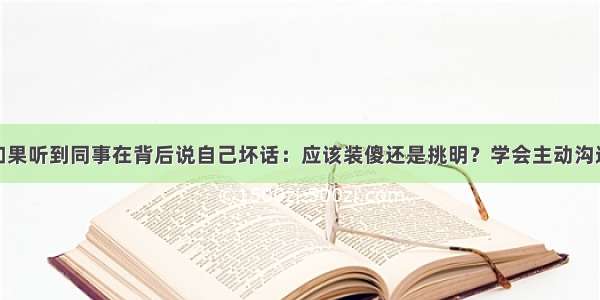 如果听到同事在背后说自己坏话：应该装傻还是挑明？学会主动沟通