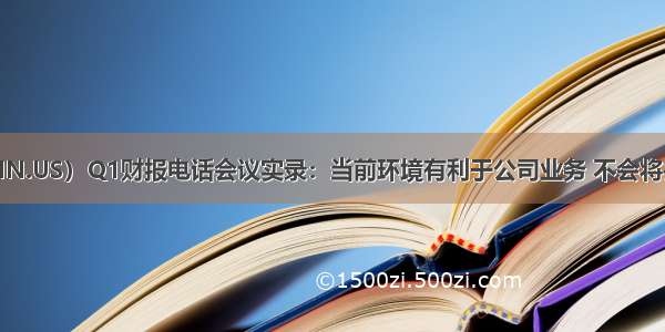 银科控股（YIN.US）Q1财报电话会议实录：当前环境有利于公司业务 不会将并购视为业务