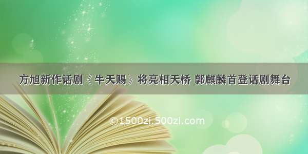 方旭新作话剧《牛天赐》将亮相天桥 郭麒麟首登话剧舞台