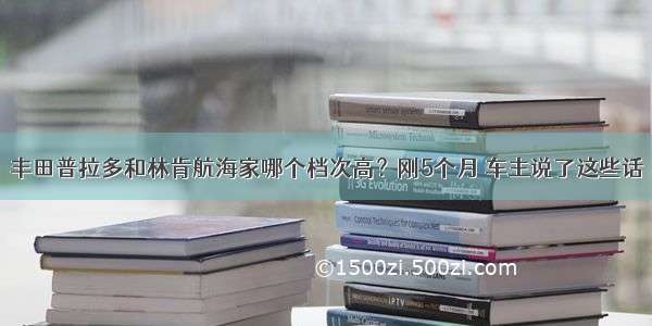 丰田普拉多和林肯航海家哪个档次高？刚5个月 车主说了这些话