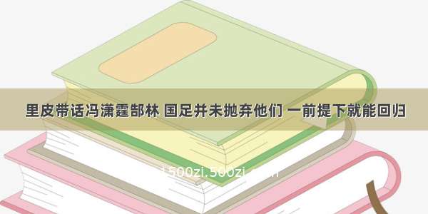 里皮带话冯潇霆郜林 国足并未抛弃他们 一前提下就能回归