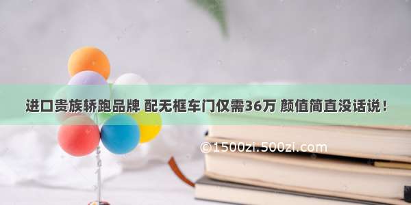 进口贵族轿跑品牌 配无框车门仅需36万 颜值简直没话说！