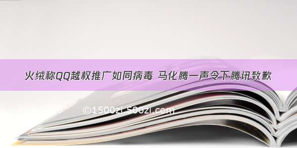 火绒称QQ越权推广如同病毒 马化腾一声令下腾讯致歉