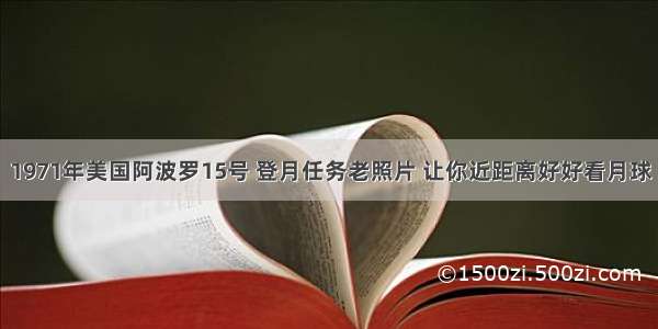 1971年美国阿波罗15号 登月任务老照片 让你近距离好好看月球