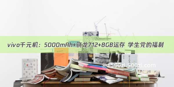 vivo千元机：5000mAh+骁龙712+8GB运存 学生党的福利