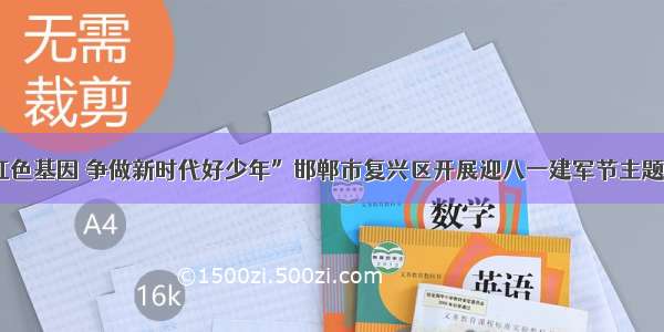 “传承红色基因 争做新时代好少年”邯郸市复兴区开展迎八一建军节主题教育活动