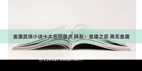 金庸武侠小说十大名句盘点 网友：金庸之后 再无金庸