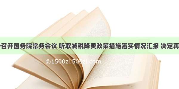 李克强主持召开国务院常务会议 听取减税降费政策措施落实情况汇报 决定再推新举措支