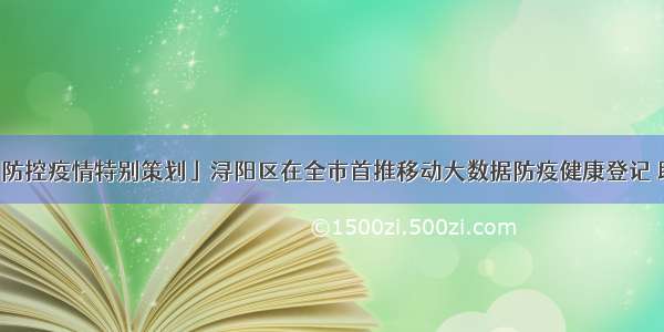 「万众一心 防控疫情特别策划」浔阳区在全市首推移动大数据防疫健康登记 助力精准防疫