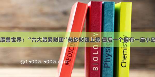 魔兽世界：“六大贸易财团”热砂财团上榜 最后一个拥有一座小岛