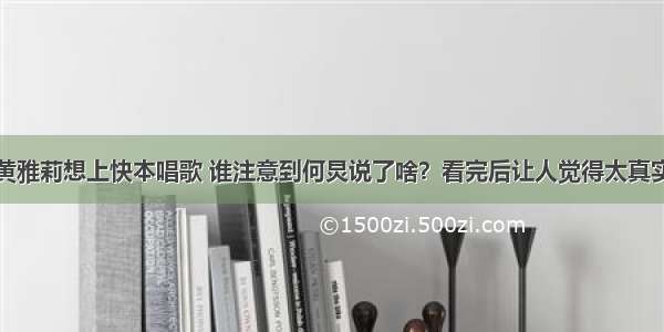 黄雅莉想上快本唱歌 谁注意到何炅说了啥？看完后让人觉得太真实