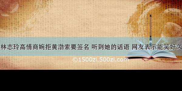 林志玲高情商婉拒黄渤索要签名 听到她的话语 网友表示能笑好久