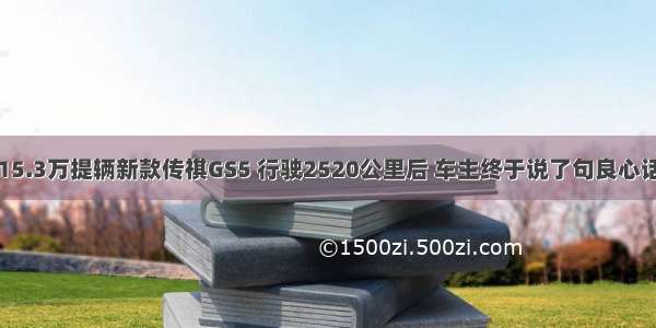 15.3万提辆新款传祺GS5 行驶2520公里后 车主终于说了句良心话