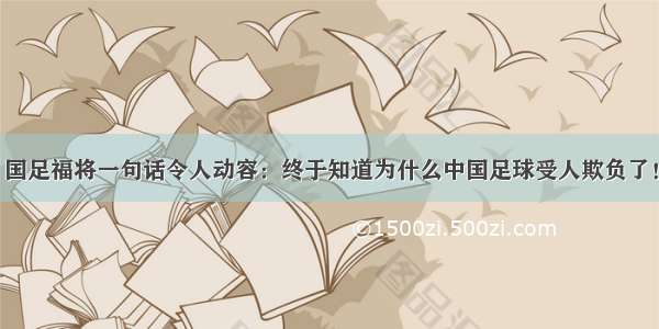 国足福将一句话令人动容：终于知道为什么中国足球受人欺负了！