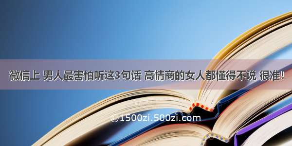 微信上 男人最害怕听这3句话 高情商的女人都懂得不说 很准！