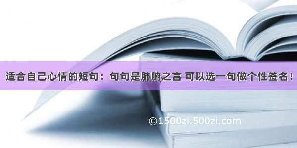 适合自己心情的短句：句句是肺腑之言 可以选一句做个性签名！