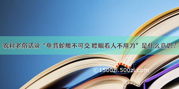 农村老俗话说“龟背蛇腰不可交 瞟眼看人不用刀”是什么意思？