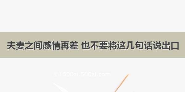 夫妻之间感情再差 也不要将这几句话说出口