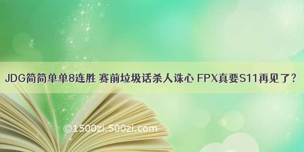 JDG简简单单8连胜 赛前垃圾话杀人诛心 FPX真要S11再见了？