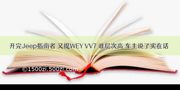 开完Jeep指南者 又提WEY VV7 谁层次高 车主说了实在话