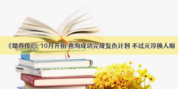 《楚乔传2》10月开拍 燕洵成功完成复仇计划 不过元淳换人啦