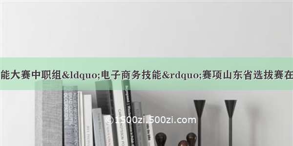 全国职业院校技能大赛中职组“电子商务技能”赛项山东省选拔赛在滨州市技师学院