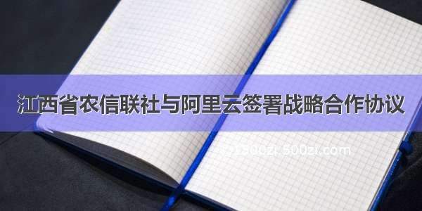 江西省农信联社与阿里云签署战略合作协议