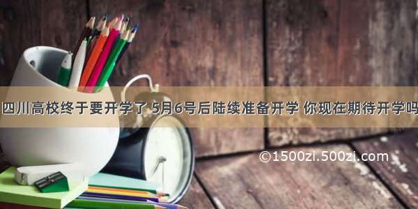 四川高校终于要开学了 5月6号后陆续准备开学 你现在期待开学吗