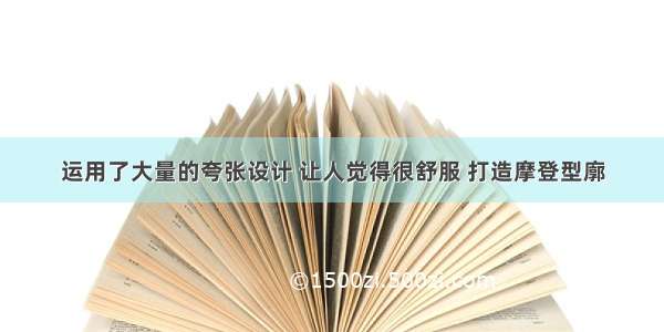 运用了大量的夸张设计 让人觉得很舒服 打造摩登型廓