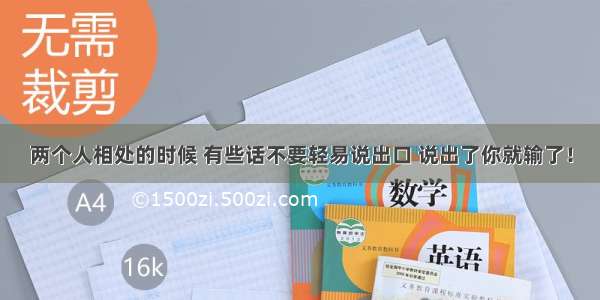 两个人相处的时候 有些话不要轻易说出口 说出了你就输了！