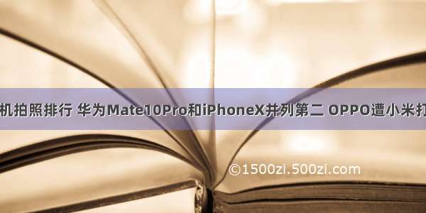 手机拍照排行 华为Mate10Pro和iPhoneX并列第二 OPPO遭小米打脸