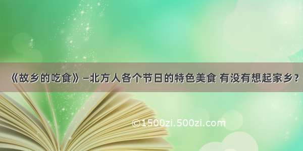 《故乡的吃食》—北方人各个节日的特色美食 有没有想起家乡？