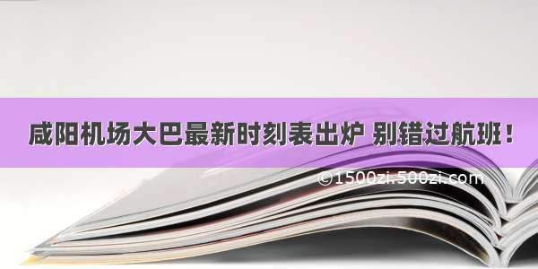 咸阳机场大巴最新时刻表出炉 别错过航班！