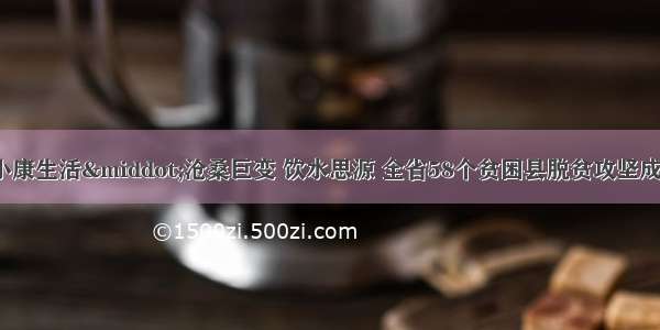 「走向我们的小康生活&middot;沧桑巨变 饮水思源 全省58个贫困县脱贫攻坚成就巡礼」聚力补