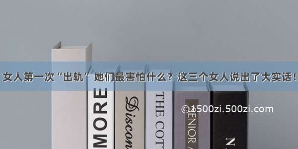 女人第一次“出轨” 她们最害怕什么？这三个女人说出了大实话！