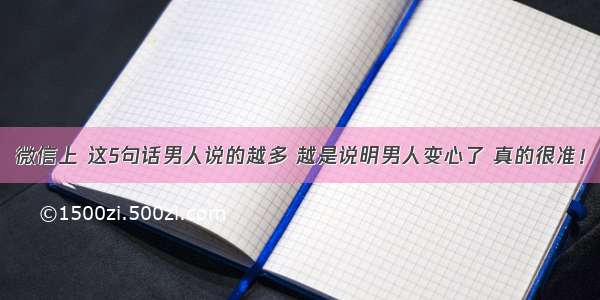 微信上 这5句话男人说的越多 越是说明男人变心了 真的很准！