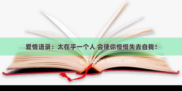 爱情语录：太在乎一个人 会使你慢慢失去自我！